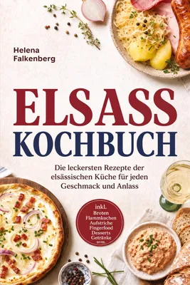 Produktbild von Elsass Kochbuch: Die leckersten Rezepte der elsässischen Küche für jeden Geschmack und Anlass - inkl. Broten, Flammkuchen, Aufstriche, Fingerfood, Desserts, Getränke uvm.