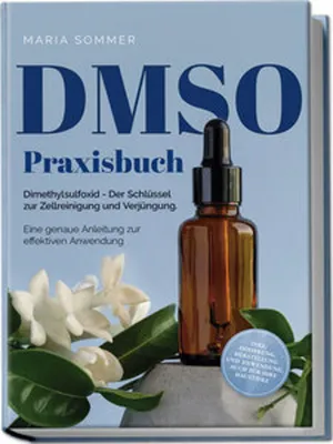 Produktbild von DMSO Praxisbuch: Dimethylsulfoxid - Der Schlüssel zur Zellreinigung und Verjüngung. Eine genaue Anleitung zur effektiven Anwendung inkl. Dosierung, Herstellung und Anwendung, auch für Ihre Haustiere