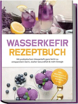 Produktbild von Wasserkefir Rezeptbuch: Mit probiotischem Wasserkefir ganz leicht zu entspanntem Darm, starker Gesundheit & mehr Energie - inkl. Mocktails, Eisrezepten, Sorbets uvm.