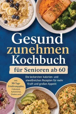Produktbild von Gesund zunehmen Kochbuch für Senioren ab 60: Die leckersten kalorien- und eiweißreichen Rezepten für mehr Kraft und großen Appetit - inkl. 30-Tage-Ernährungsplan, Frühstück, Aufstrichen, Shakes uvm.