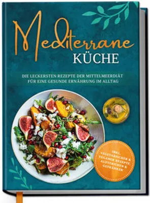 Produktbild von Mediterrane Küche: Die leckersten Rezepte der Mittelmeerdiät für eine gesunde Ernährung im Alltag