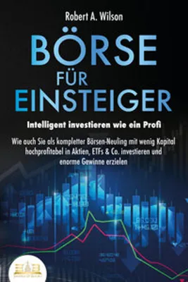 Image de BÖRSE FÜR EINSTEIGER - Intelligent investieren wie ein Profi: Wie auch Sie als kompletter Börsen-Neuling mit wenig Kapital hochprofitabel in Aktien, ETFs & Co. investieren und enorme Gewinne erzielen