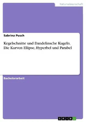 Produktbild von Kegelschnitte und Dandelinsche Kugeln. Die Kurven Ellipse, Hyperbel und Parabel