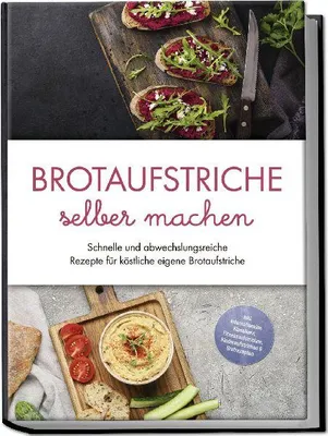 Produktbild von Brotaufstriche selber machen: Schnelle und abwechslungsreiche Rezepte für köstliche eigene Brotaufstriche - inkl. internationalen Klassikern, Fitnessaufstrichen, Kinderaufstrichen & Brotrezepten