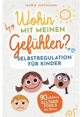 Produktbild von Wohin mit meinen Gefühlen? Selbstregulation für Kinder | 90 effektive Alltagstools für Eltern