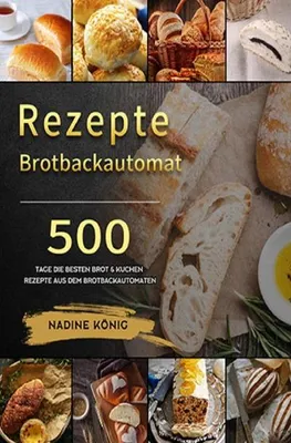 Produktbild von Brotbackautomat Rezepte: Brot selber machen: 500 Tage Die besten Brot & Kuchen Rezepte aus dem Brotbackautomaten: Brot selber machen: 500 Tage Die ... Kuchen Rezepte aus dem Brotbackautomaten