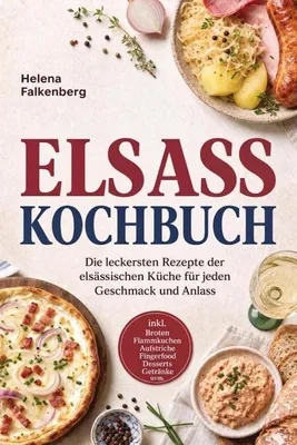 Produktbild von Elsass Kochbuch: Die leckersten Rezepte der elsässischen Küche für jeden Geschmack und Anlass - inkl. Broten, Flammkuchen, Aufstriche, Fingerfood, Desserts, Getränke uvm.
