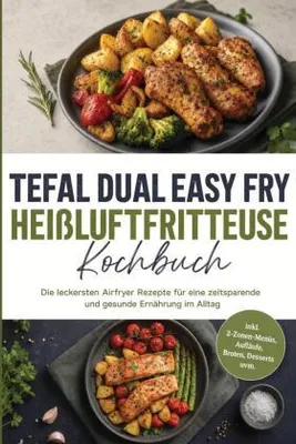 Produktbild von Tefal Dual Easy Fry Heißluftfritteuse Kochbuch: Die leckersten Airfryer Rezepte für eine zeitsparende und gesunde Ernährung im Alltag - inkl. 2-Zonen-Menüs, Aufläufe, Broten, Desserts uvm.