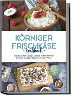 Obrázok produktu pre Körniger Frischkäse Kochbuch: Die leckersten Cottage Cheese und Hüttenkäse Rezepte für jeden Geschmack und Anlass - inkl. Fitnessrezepten, Fingerfood, Getränken & Dips