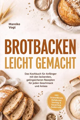 Produktbild von Brotbacken leicht gemacht: Das Kochbuch für Anfänger mit den leckersten, gelingsicheren Rezepten für jeden Geschmack und Anlass - inkl. Schnellbrote, Hefebrote, Vorteig & Sauerteig, Aufstriche