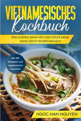 Zdjęcie produktu dla Vietnamesisches Kochbuch: Pho Suppen, Bánh Xéo und vieles mehr ganz leicht selber machen - Mit 100 Rezepten und vegetarischen Gerichten