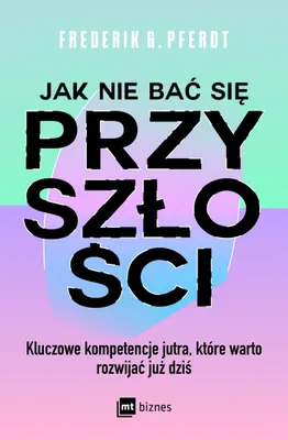 Productafbeelding van Jak nie bać się przyszłości. Kluczowe kompetencje jutra, które warto rozwijać już dziś