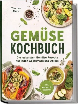 Produktbild von Gemüse Kochbuch: Die leckersten Gemüse Rezepte für jeden Geschmack und Anlass - inkl. Kuchen & Desserts