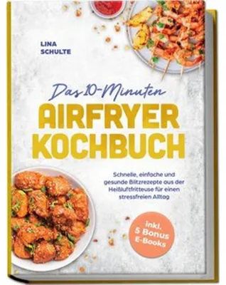 Zdjęcie produktu dla Das 10-Minuten Airfryer Kochbuch: Schnelle, einfache und gesunde Blitzrezepte aus der Heißluftfritteuse für einen stressfreien Alltag - inkl. 5 Bonus E-Books