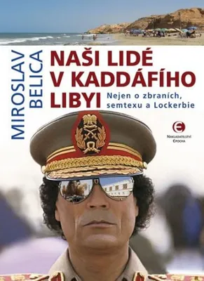 Image de Naši lidé v Kaddáfího Libyi - Nejen o zbraních, semtexu a Lockerbie (Belica Miroslav)