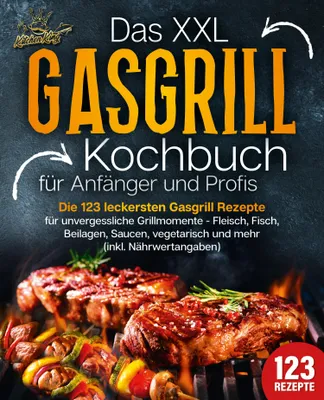 Produktbild von Das XXL Gasgrill Kochbuch für Anfänger & Profis: Die 123 leckersten Gasgrill Rezepte für unvergessliche Grillmomente - Fleisch, Fisch, Beilagen, Saucen, vegetarisch und mehr (inkl. Nährwertangaben)