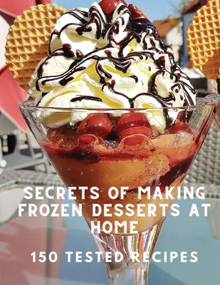 Produktbild von Secrets of Making Frozen Desserts At Home 150 Tested Recipes