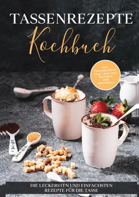 Produktbild von Tassenrezepte Kochbuch: Die leckersten und einfachsten Rezepte für die Tasse - inkl. Tassenkuchen / Mug Cakes und Rezepten zum Mitnehmen