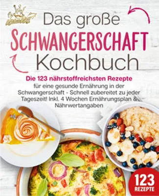 Image de Schwangerschaft Kochbuch: Die 123 nährstoffreichsten Rezepte für eine gesunde Ernährung in der Schwangerschaft - Schnell zubereitet zu jeder Tageszeit! Inkl. 4 Wochen Ernährungsplan & Nährwertangaben