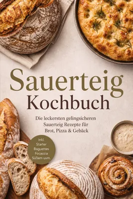 Produktbild von Sauerteig Kochbuch: Die leckersten gelingsicheren Sauerteig Rezepte für Brot, Pizza & Gebäck - inkl. Starter, Baguettes, Focaccia, Süßem uvm.