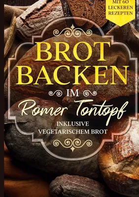 Produktbild von Brot backen im Römer Tontopf: Mit 60 leckeren Rezepten - Inklusive vegetarischem Brot