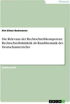 Produktbild von Die Relevanz der Rechtschreibkompetenz. Rechtschreibdidaktik als Randthematik des Deutschunterrichts