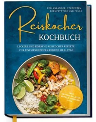 Produktbild von Reiskocher Kochbuch für Anfänger, Studenten, Berufstätige & Faule: Leckere und einfache Reiskocher Rezepte für eine gesunde Ernährung im Alltag - inkl. Broten, Salaten, Suppen, Desserts uvm.