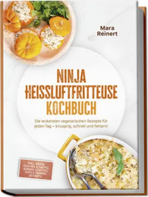 Produktbild von Ninja Heißluftfritteuse Kochbuch: Die leckersten vegetarischen Rezepte für jeden Tag - knusprig, schnell und fettarm - inkl. Brote, Quiches & Tartes, Burger & Patties, Tofu & Tempeh, Desserts