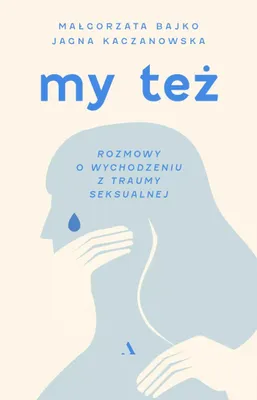 Produktbild von My też. Rozmowy o wychodzeniu z traumy seksualnej - Małgorzata Bajko, Jagna Kaczanowska