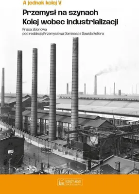 Obrázek produktu pro A jednak kolej. Tom V. Przemysł na szynach. Kolej wobec industrializacji
