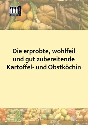 Produktbild von Die erprobte, wohlfeil und gut zubereitende Kartoffel- und Obstköchin