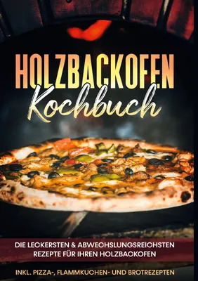 Produktbild von Holzbackofen Kochbuch: Die leckersten & abwechslungsreichsten Rezepte für Ihren Holzbackofen - inkl. Pizza-, Flammkuchen- und Brotrezepten