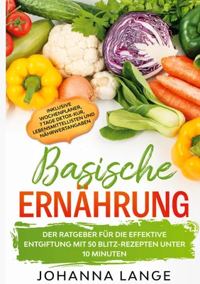 Produktbild von Basische Ernährung: Der Ratgeber für die effektive Entgiftung mit 50 Blitz-Rezepten unter 10 Minuten - Inklusive Wochenplaner, 7 Tage Detox-Kur, Lebensmittellisten und Nährwertangaben