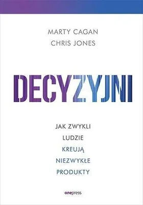 Zdjęcie produktu dla Decyzyjni. Jak zwykli ludzie kreują niezwykłe produkty. One Press 2023