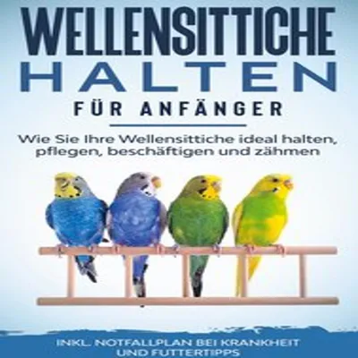 Produktbild von Wellensittiche halten für Anfänger: Wie Sie Ihre Wellensittiche ideal halten, pflegen, beschäftigen und zähmen - inkl. Notfallplan bei Krankheit und Futtertipps