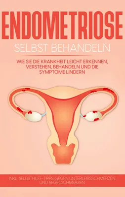 Produktbild von Endometriose selbst behandeln: Wie Sie die Krankheit leicht erkennen, verstehen, behandeln und die Symptome lindern - inkl. Selbsthilfe-Tipps gegen Unterleibsschmerzen und Regelschmerzen