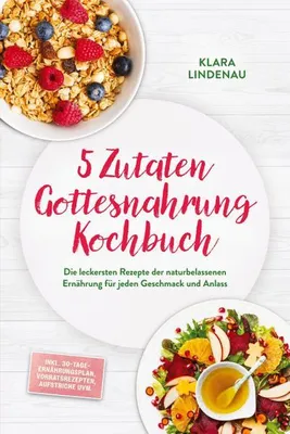 Produktbild von 5 Zutaten Gottesnahrung Kochbuch: Die leckersten Rezepte der naturbelassenen Ernährung für jeden Geschmack und Anlass - inkl. 30-Tage-Ernährungsplan, Vorratsrezepten, Aufstriche uvm.