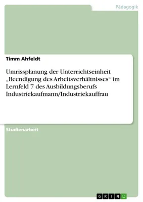 Produktbild von Umrissplanung der Unterrichtseinheit "Beendigung des Arbeitsverhältnisses" im Lernfeld 7 des Ausbildungsberufs Industriekaufmann/Industriekauffrau