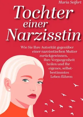 Produktbild von Tochter einer Narzisstin - Wie Sie Ihre Autorität gegenüber einer narzisstischen Mutter zurückgewinnen, Ihre Vergangenheit heilen und Ihr eigenes, selbstbestimmtes Leben führen