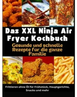 Produktbild von Das XXL Ninja Air Fryer Kochbuch Gesunde und schnelle Rezepte für die ganze Familie - Frittieren ohne Öl für Frühstück, Hauptgerichte, Snacks und mehr