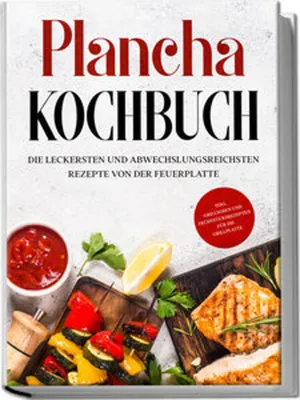 Produktbild von Plancha Kochbuch: Die leckersten und abwechslungsreichsten Rezepte von der Feuerplatte - inkl. Grillsoßen und Frühstücksrezepten für die Grillplatte