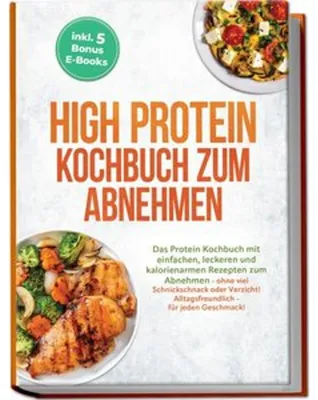 Produktbild von High Protein Kochbuch zum Abnehmen: Das Protein Kochbuch mit einfachen, leckeren und kalorienarmen Rezepten zum Abnehmen - ohne viel Schnickschnack oder Verzicht! Alltagsfreundlich - für jeden Geschmack! inkl. 5 Bonus E-Books