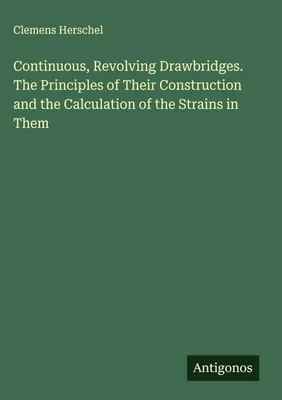Produktbild von Continuous, Revolving Drawbridges. The Principles of Their Construction and the Calculation of the Strains in Them