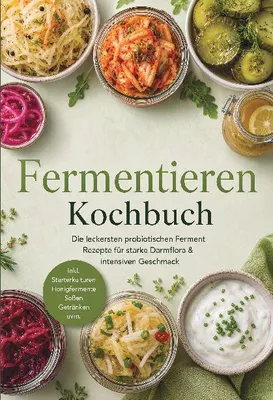 Produktbild von Fermentieren Kochbuch: Die leckersten probiotischen Ferment Rezepte für starke Darmflora & intensiven Geschmack - inkl. Starterkulturen, Honigfermente, Soßen, Getränken uvm.
