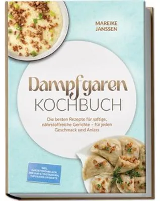 Produktbild von Dampfgaren Kochbuch: Die besten Rezepte für saftige, nährstoffreiche Gerichte - für jeden Geschmack und Anlass - inkl. Garzeitentabellen, Dim Sum & Teigtaschen, Tofu & Eier, Desserts