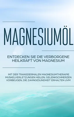 Produktbild von Magnesiumöl: Entdecken Sie die verborgene Heilkraft von Magnesium - Mit der transdermalen Magnesiumtherapie Muskelverletzungen heilen, Gelenkschmerzen vorbeugen, die Zahngesundheit erhalten uvm.