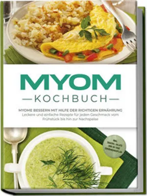 Produktbild von Myom Kochbuch: Myome bessern mit Hilfe der richtigen Ernährung - Leckere und einfache Rezepte für jeden Geschmack vom Frühstück bis hin zur Nachspeise - inkl. Snacks, Salate und 30 Tage Ernährungsplan