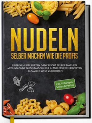 Produktbild von Nudeln selber machen wie die Profis: Über 30 Nudelsorten ganz leicht selber machen mit und ohne Nudelmaschine & in 100 leckeren Rezepten aus aller Welt zubereiten