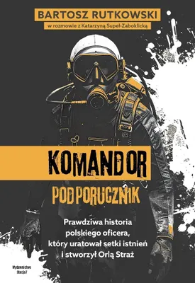 Obrázok produktu pre KOMANDOR Podporucznik. Prawdziwa historia polskiego oficera, który uratował setki istnień i stworzył Orlą Straż