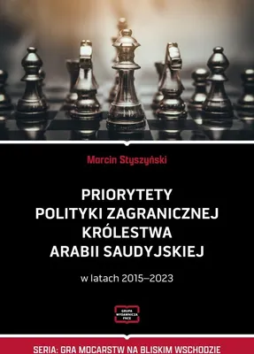 Obrázek produktu pro Priorytety polityki zagranicznej Królestwa Armabii Saudyjskiej w latach 2011-2023 - MARCIN STYSZYŃSKI